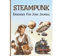 Steampunk Ephemera For Junk Journal: A Collection of Decorative Paper for Decoupage, Collage, Scrapbooking, Junk Journaling, Card Making, and Many Other Crafts.