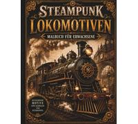 Steampunk Lokomotiven - Malbuch für Erwachsene: 50 detailreiche Steampunk-Zugmotive mit Zahnrädern, Dampf & Retro-Technik - für kreative Entspannung für Jugendliche und Erwachsene