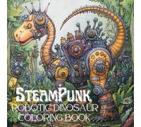 SteamPunk Robotic Dinosaur Coloring Book: Mechanical Beasts of the Prehistoric Era