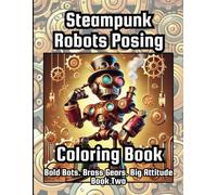 Steampunk Robots Posing Coloring Book, Bold Bots. Brass Gears. Big Attitude, Book 2: for Teens & Adults Who Love Brass, Top Hats, Victorian-era Tech & Creative Expression