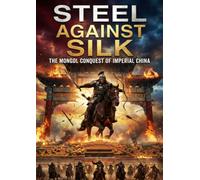 Steel Against Silk: The Mongol Conquest of Imperial China