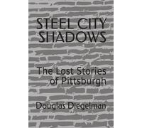 STEEL CITY SHADOWS: The Lost Stories of Pittsburgh