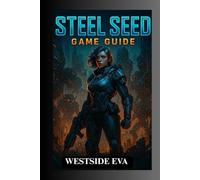 STEEL SEED GAME GUIDE: Unlock All Levels, Defeat Legendary Bosses, And Make Choices That Alter Your Fate