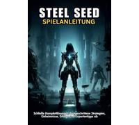 STEEL SEED SPIELANLEITUNG: Schließe Komplettlösungen, fortgeschrittene Strategien, Geheimnisse, Erfolge und Expertentipps ab