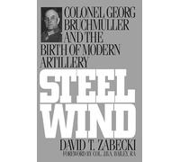 Steel Wind: Colonel Georg Bruchmuller and the Birth of Modern Artillery