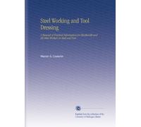 Steel Working and Tool Dressing: A Manual of Practical Information for Blacksmith and All Other Workers in Steel and Iron.