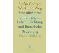 Stefan George: Werk und Weg: Eine nüchterne Einführung in Leben, Dichtung und literarische Bedeutung