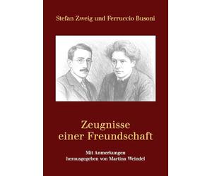 Stefan Zweig und Ferruccio Busoni - Zeugnisse einer Freundschaft: Mit Anmerkungen herausgegeben von Martina Weindel