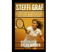 Steffi Graf: A Trailblazer in Tennis History, Olympic Gold, Grand Slam Glory, and Legacy Beyond the Court (Unauthorized Biography)
