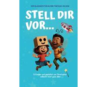 „Stell dir vor...“ - Das verrückte Mitmachbuch für Kinder: Über 150+ lustige, kreative und fantasievolle Fragen zum Weiterdenken, Kichern & Träumen - für Jungs & Mädchen ab 5 Jahren
