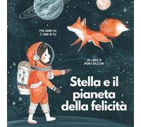 Stella E Il Pianeta Della Felicità. Libro Illustrato Adatto A Bambine E Bambini Da 5 Anni In Poi.: Un Libro Che Esplora Le Emozioni E Che Fa Capire Il Legame Dell'amicizia
