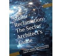 Stellar Reclamation: The Sector Architect’s Guide: A System-Agnostic Guide to Generating Galactic Sectors for Solo & Group RPGs