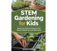 STEM Gardening for Kids: Hands-On Science Projects That Teach Children to Grow Real Food