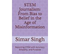 STEM Journalism: From Bias to Belief in the Age of Misinformation: Reporting STEM with Accuracy, Empathy, and Purpose