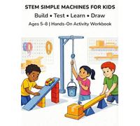 STEM SIMPLE MACHINES FOR KIDS: A Fun, Screen-Free STEM Activity Book That Teaches How Simple Machines Work Through Drawing & Building.