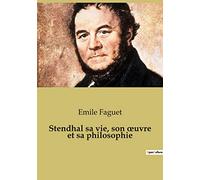 Stendhal sa vie, son oeuvre et sa philosophie: Les passions secrètes d'un écrivain du XIXe siècle