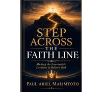 STEP ACROSS THE FAITH LINE: Making the Irreversible Decision to Believe God