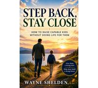 Step Back, Stay Close: How to Raise Capable Kids Without Doing Life for Them