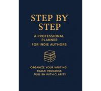 Step by Step: A Professional Planner for Indie Authors: Organize Your Writing, Track Progress, and Publish with Clarity