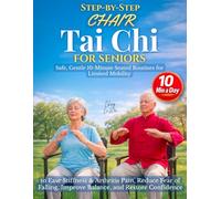 Step-by-Step Chair Tai Chi for Seniors: Safe, Gentle 10-Minute Seated Routines for Limited Mobility to Ease Stiffness & Arthritis Pain, Reduce Fear of Falling, Improve Balance, and Restore Confidence