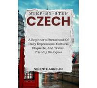 STEP-BY-STEP CZECH: A Beginner’s Phrasebook Of Daily Expressions, Cultural Etiquette, And Travel-Friendly Dialogues