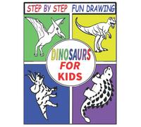 Step By Step Fun Drawing Dinosaurs For Kids: Learn How To Draw 50 Favorite, Cute And Ferocious Dinosaurs Step-By-Step For Children (T-Rex, Triceratops, Pteranodon ... More!)