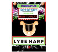 Step By Step Guide On How To Play Lyre Harp: (From Strings To Melodies) A Simplified Guide To Mastering The Art Of Lyre Harp Playing