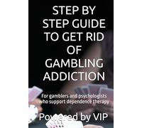 STEP BY STEP GUIDE TO GET RID OF GAMBLING ADDICTION: For gamblers and psychologists who support dependence therapy