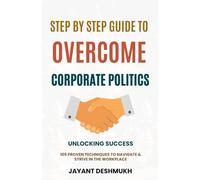 Step by Step Guide to overcome Corporate Politics: 105 proven techniques to achieve success in the workplace