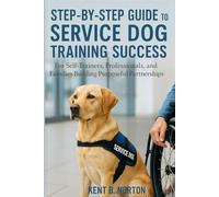 Step-by-Step Guide to Service Dog Training Success: For Self-Trainers, Professionals, and Families Building Purposeful Partnerships