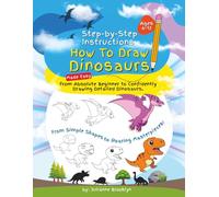 Step-by-Step Instructions How To Draw Dinosaurs Made Easy: From Absolute Beginner to Confidently Drawing Detailed Dinosaurs Ages 6 - 12
