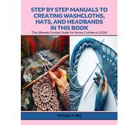 Step By Step Manuals To Creating Washcloths, Hats, And Headbands In This Book: The Ultimate Crochet Guide For Novice Crafters In 2024