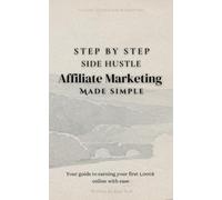 Step-by-Step Side Hustle: Affiliate Marketing Made Simple: Your guide to earning your first $1,000 online with ease.