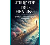 Step-by-step To True Healing: How It Really Looks To Heal: Spiritual Acknowledgement of Identity