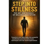 Step Into Stillness: The Art and Science of Walking Meditation: Transform your daily walks into powerful mindfulness practice with proven techniques and real-world applications