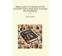 Step Lively! A Carload of the Funniest Yarns that Ever Crossed the Footlights (Classic Books)