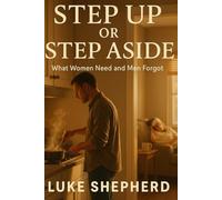 STEP UP OR STEP ASIDE: What Women Need and Men Forgot