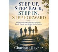 STEP UP, STEP BACK, STEP IN, STEP FORWARD: A Compassionate Guide to Step Parenting, Family Change, and Blended-Family Healing