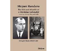 Stepan Bandera: The Life And Afterlife Of A Ukrainian Nationalist