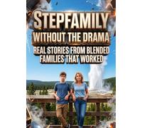 Stepfamily Without the Drama: Real Stories From Blended Families That Worked
