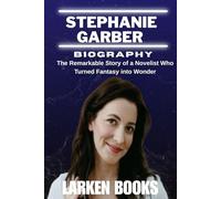 STEPHANIE GARBER BIOGRAPHY: The Remarkable Story of a Novelist Who Turned Fantasy into Wonder
