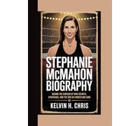 STEPHANIE MCMAHON BIOGRAPHY: Behind the Curtain of WWE Secrets, Strategies, and the Rise of a Wrestling Icon