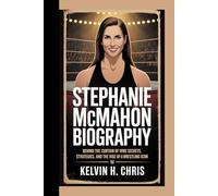 STEPHANIE MCMAHON BIOGRAPHY: Behind the Curtain of WWE Secrets, Strategies, and the Rise of a Wrestling Icon