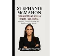 Stephanie McMahon: From Wrestling Heiress to WWE Powerhouse: A Journey Through the Ring, the Boardroom, and Beyond