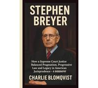 STEPHEN BREYER: How a Supreme Court Justice Balanced Pragmatism, Progressive Law and Legacy in American Jurisprudence - A BIOGRAPHY