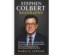 STEPHEN COLBERT BIOGRAPHY: The Master of Late-Night Satire-How One Comedian Revolutionized Political Humor and Became America's Most Influential Talk Show Host