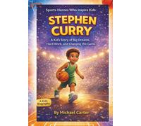 Stephen Curry: A Kid’s Story of Big Dreams, Hard Work, and Changing the Game