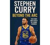 Stephen Curry: Beyond the Arc - The Story and Legacy of a Game Changer