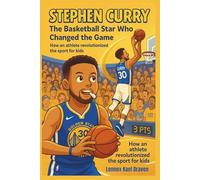 Stephen Curry The Basketball Star Who Changed the Game: How an athlete revolutionized the sport for kids