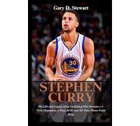Stephen Curry: The Life and Legacy of an Underdog Who Became a 4-Time Champion, 2-Time MVP, and All-Time Three-Point King